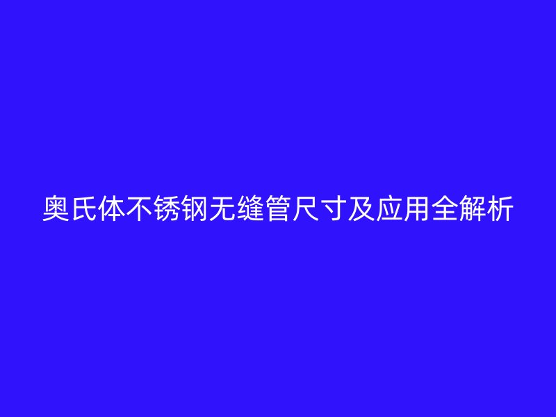 奥氏体不锈钢无缝管尺寸及应用全解析