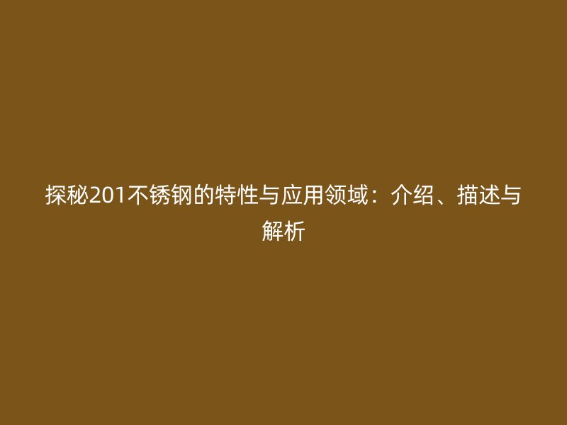 探秘201不锈钢的特性与应用领域：介绍、描述与解析