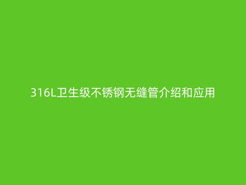 316L卫生级不锈钢无缝管介绍和应用