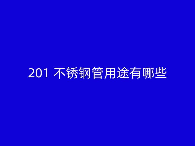 201 不锈钢管用途有哪些