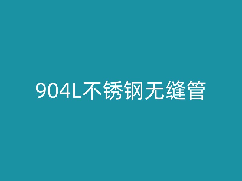 904L不锈钢无缝管