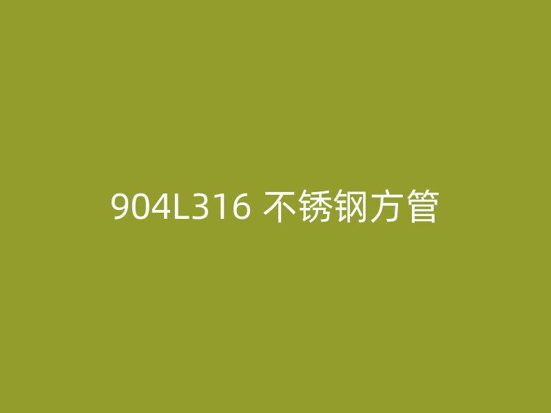904L316 不锈钢方管