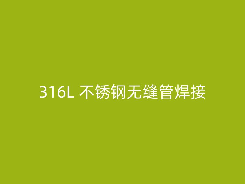 316L 不锈钢无缝管焊接