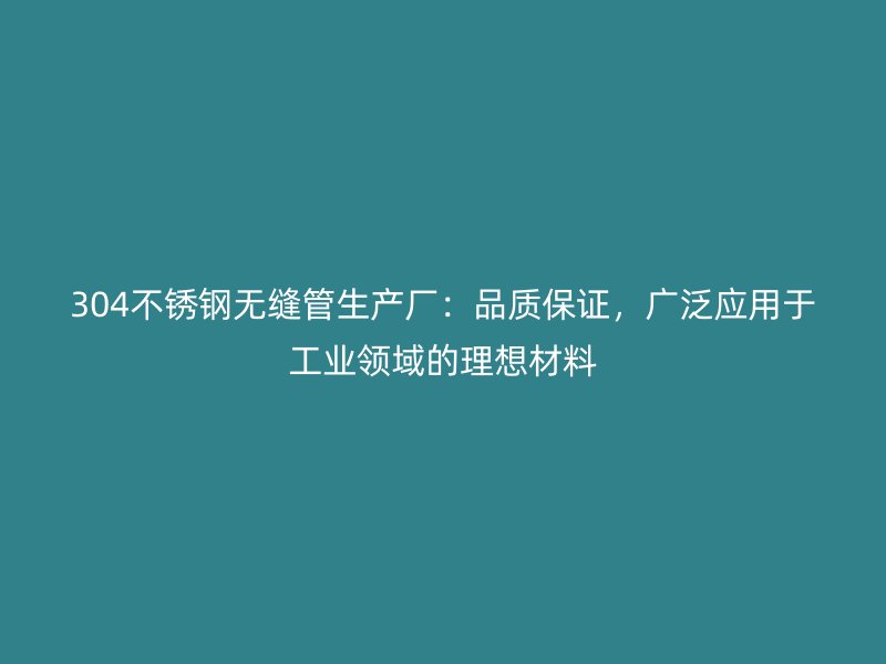 304不锈钢无缝管生产厂：品质保证，广泛应用于工业领域的理想材料