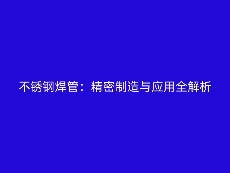 不锈钢焊管：精密制造与应用全解析