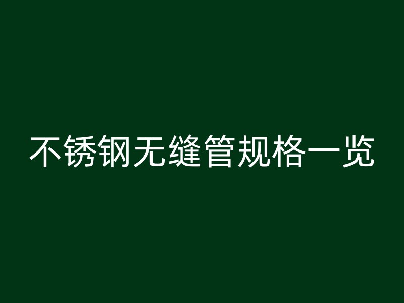 不锈钢无缝管规格一览