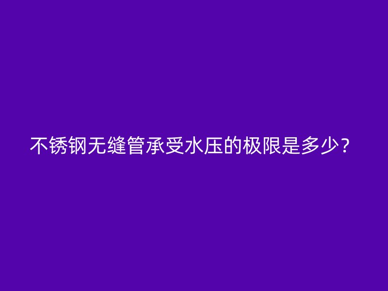 不锈钢无缝管承受水压的极限是多少？