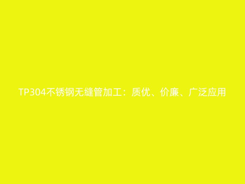 TP304不锈钢无缝管加工：质优、价廉、广泛应用