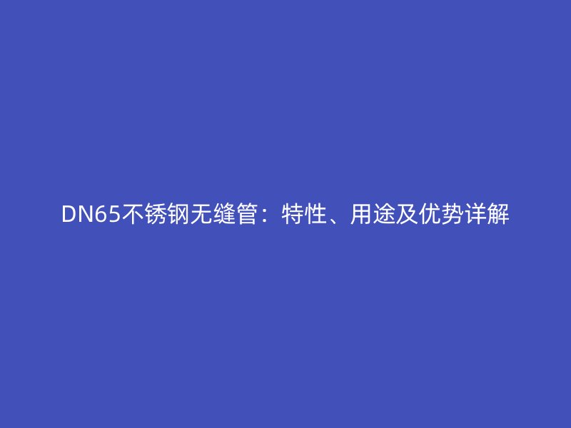 DN65不锈钢无缝管：特性、用途及优势详解