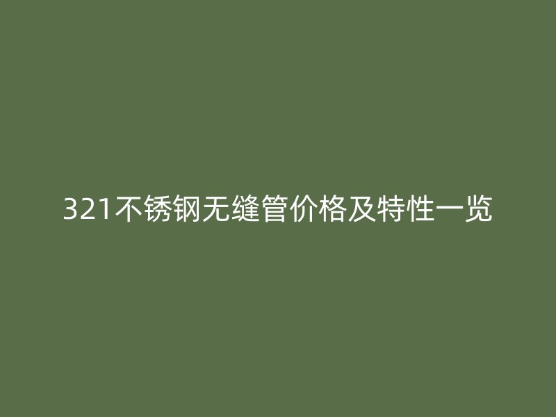 321不锈钢无缝管价格及特性一览